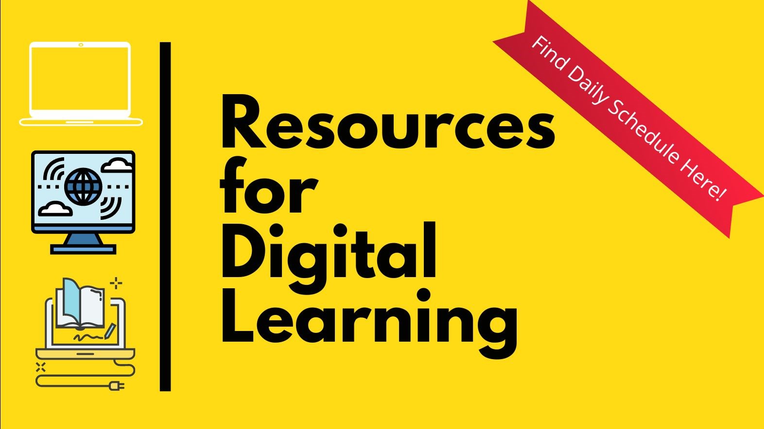 Yellow background with drawings of laptop computers. Black text reads: Resources for Digital Learning. Red banner across upper right side reads Find Daily Schedule Here!
